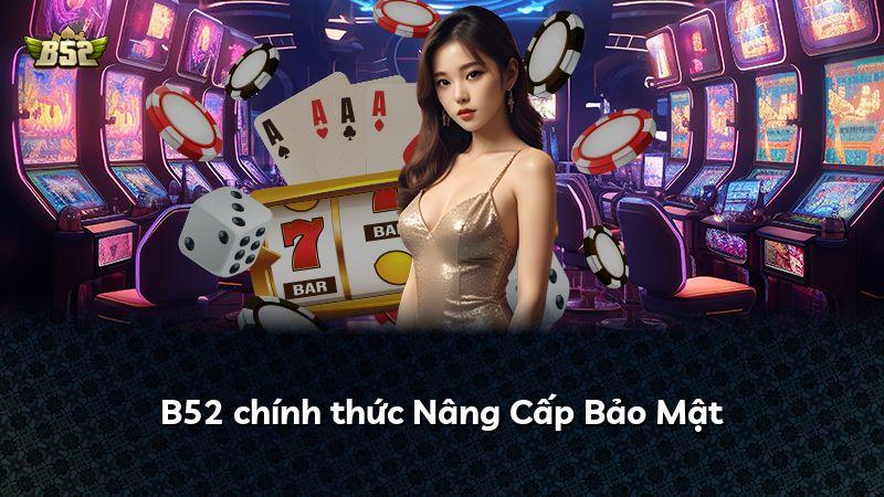 B52 chính thức Nâng Cấp Bảo Mật