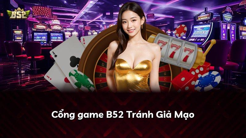 Cổng game B52 Tránh Giả Mạo