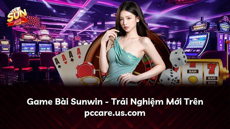 Game Bài Sunwin - Trải Nghiệm Mới Trên pccare.us.com