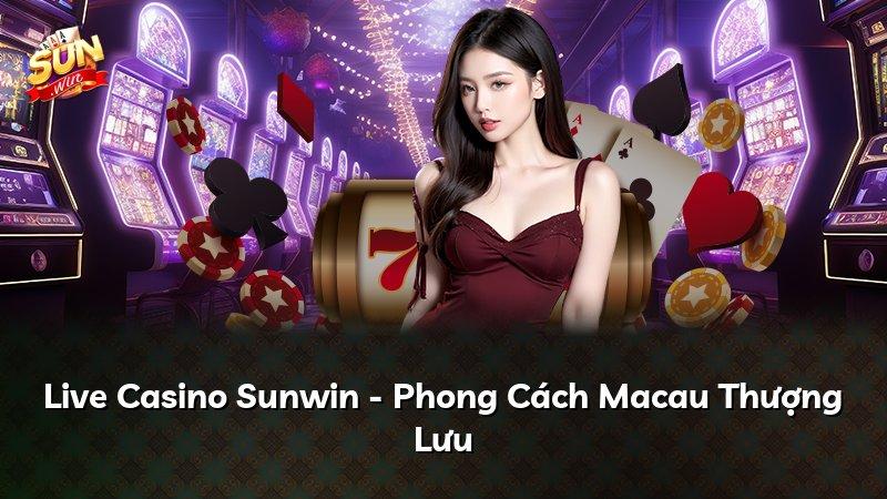 Live Casino Sunwin - Phong Cách Macau Thượng Lưu