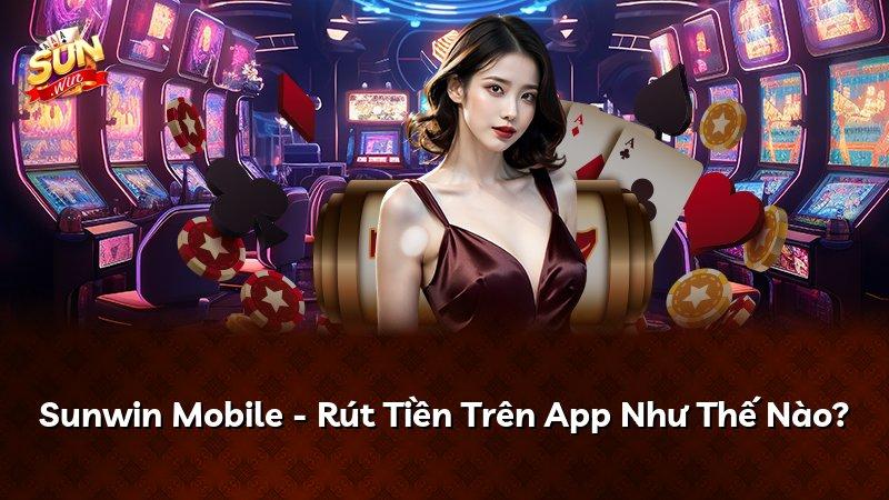 Sunwin Mobile - Rút Tiền Trên App Như Thế Nào?